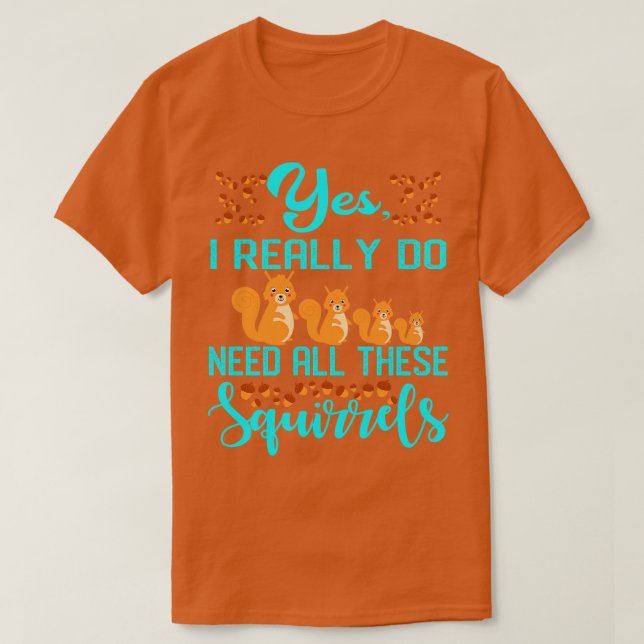Yes I Really Do Need All These Squirrels 1 T-Shirt (Design Front)