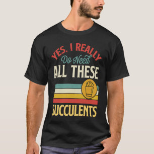 Yes I Really Do Need All These Succulents Vintage T-Shirt