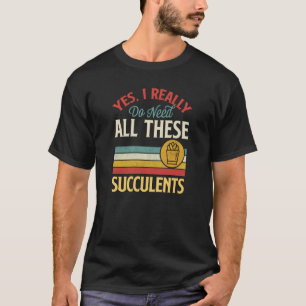 Yes I Really Do Need All These Succulents Vintage T-Shirt