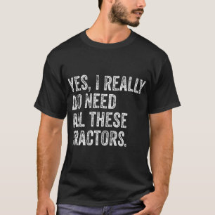 Yes I Really Do Need All These Tractors Famer T-Shirt
