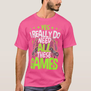 Yes I Really Do Need All These Video Games Video G T-Shirt