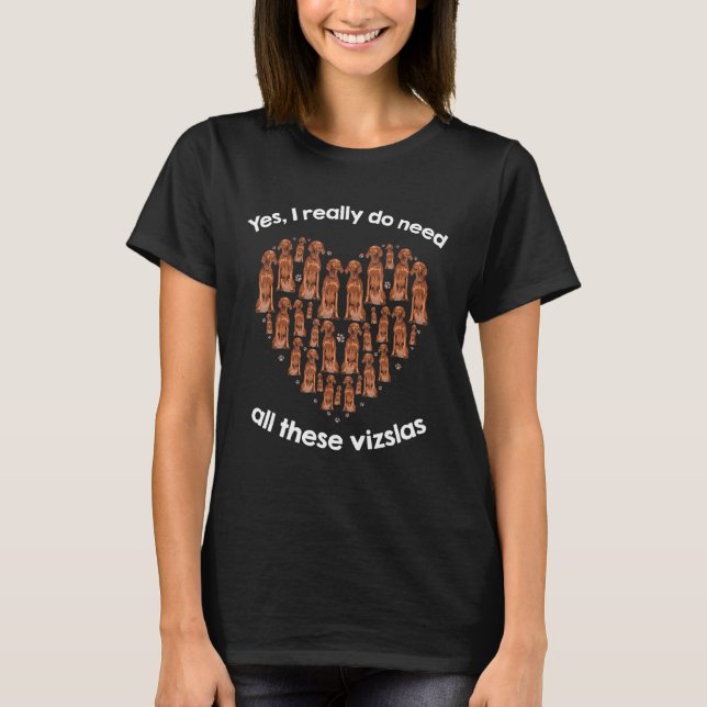 Yes I Really Do Need All These Vizslas T-Shirt (Front)