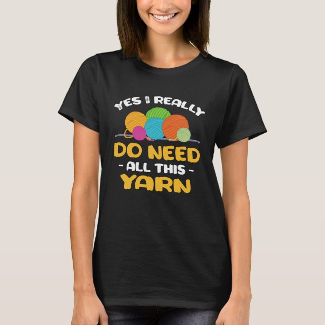 Yes I really do need all this yarn Knitter crochet T-Shirt (Front)