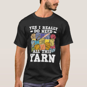 Yes I Really Do Need All This Yarn Knitting T-Shirt