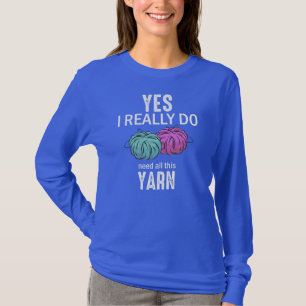 Yes I Really Do Need All This Yarn Knitting T-Shirt