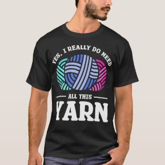 Yes I Really Do Need All This Yarn Quilting Sewing T-Shirt