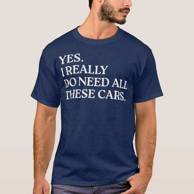 Yes I Really Do Need Allhese Cars Funny Car funny  T-Shirt (Front)