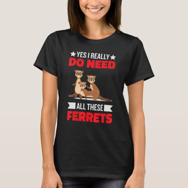 Yes i really do need ferrets otter  1 T-Shirt (Front)