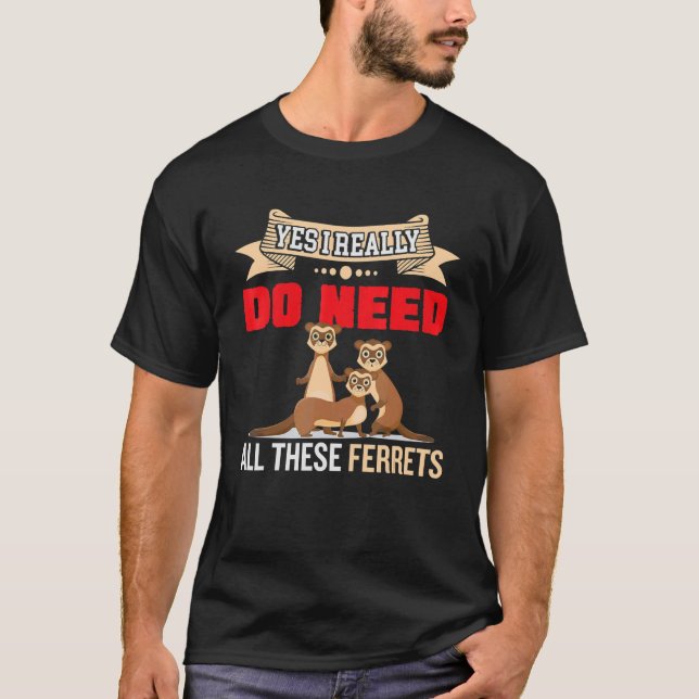 Yes i really do need ferrets otter  2 T-Shirt (Front)