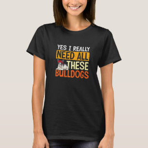 Yes I Really Need All These Bulldogs T-Shirt