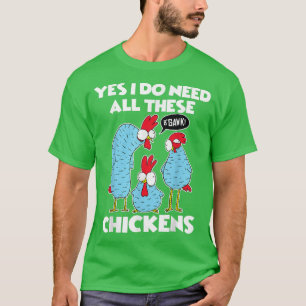Yes I Really Need All These Chickens Funny Farmer T-Shirt