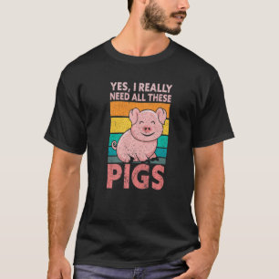 Yes I Really Need All These Pigs Farm   Farmer T-Shirt