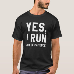Yes, I Run Out Of Patience T-Shirt