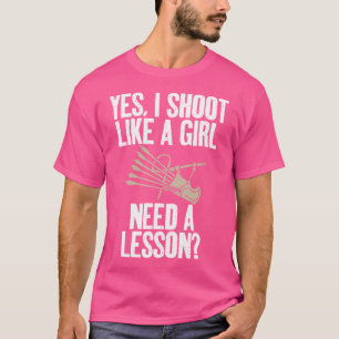 Yes I Shoot Like A Girl Need A Lesson Bowhunting A T-Shirt