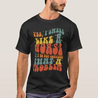 Yes I Smell Like A Horse Groovy Horseback  Horse R T-Shirt