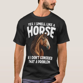 Yes I Smell Like a Horse No I Don t Consider That  T-Shirt
