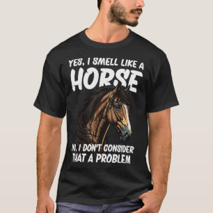 Yes I Smell Like a Horse No I Don t Consider That  T-Shirt