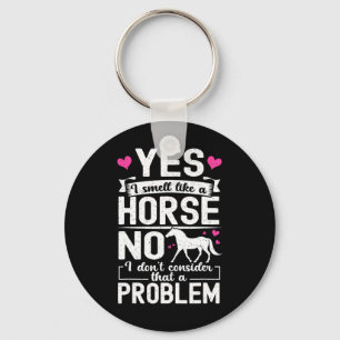 Yes I Smell Like A Horse No I Don't Consider That Key Ring