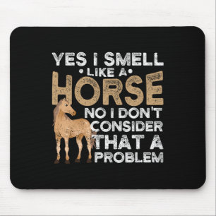 Yes I Smell Like A Horse No I Don't Consider That Mouse Mat
