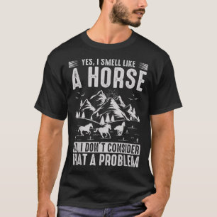 Yes I Smell Like A Horse No I Don't Consider That T-Shirt