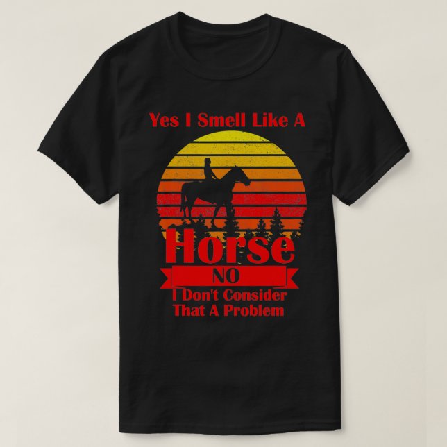 Yes I Smell Like a Horse, No I Don't Consider That T-Shirt (Design Front)