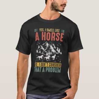 Yes I Smell Like A Horse No I Don't Consider That  T-Shirt