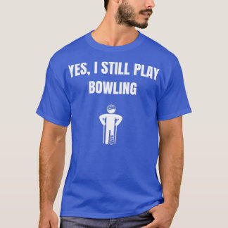 Yes i still play bowling T T-Shirt
