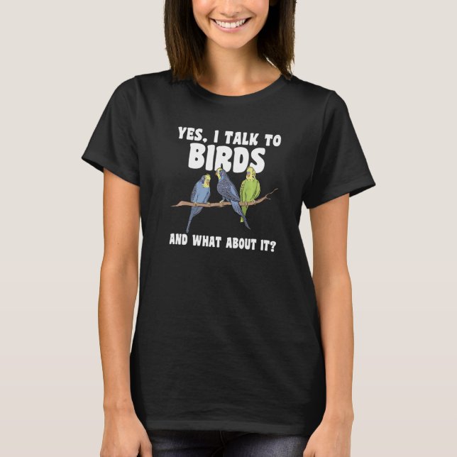yes, I talk to bords and what about it Birding Bir T-Shirt (Front)