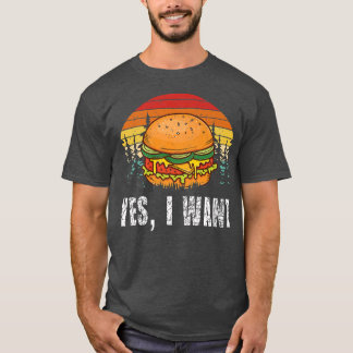 YES, I WANT Burger Hamburger Cheeseburger Fast Fo T-Shirt