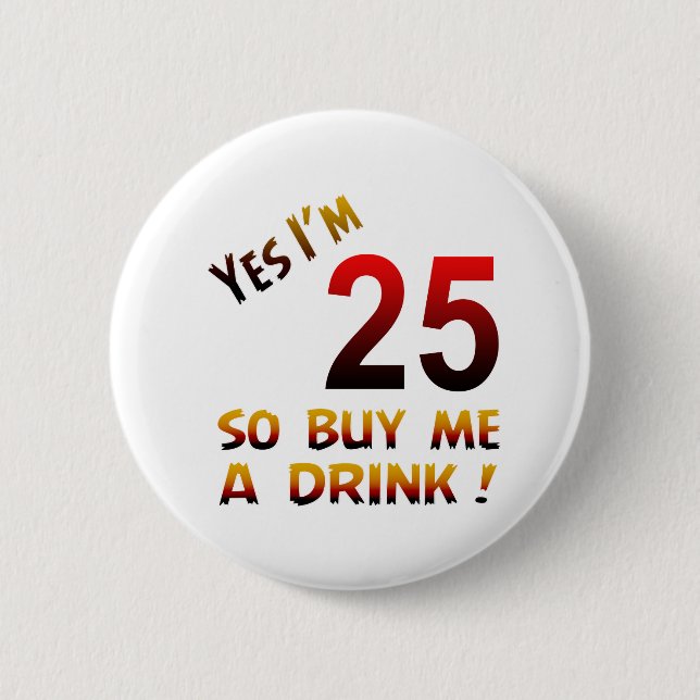 Yes I'm 25 so buy me a drink ! 6 Cm Round Badge (Front)