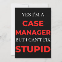 Yes I'm A Case Manager But I Can't Fix Stupid