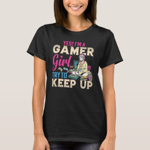Yes I'm A Gamer Girl Try To Keep Up  Gamer Girls G T-Shirt