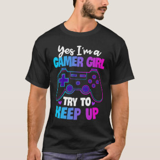 Yes I'm A Gamer Girl Try To Keep Up Gaming T-Shirt
