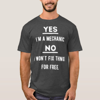 Yes Im a Mechanic No I Wont Fix Things For Free  T-Shirt