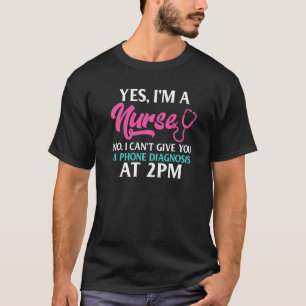 Yes Im A Nurse No I Cant Give You A Phone Diagnosi T-Shirt