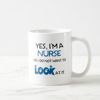 YES, I'M A NURSE - NO, I DON'T WANT TO LOOK AT IT COFFEE MUG