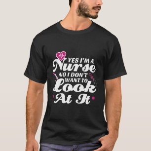 Yes I'M A Nurse No I Don'T Want To Look At It Er N T-Shirt