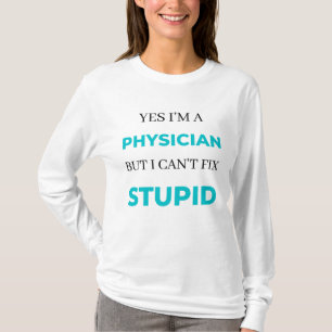 Yes I'm A Physician But I Can't Fix Stupid 2 T-Shirt
