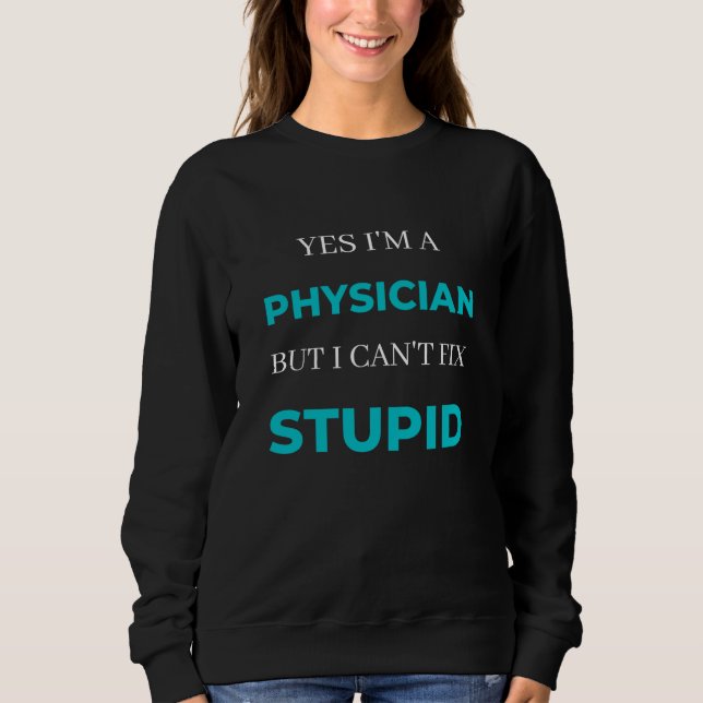 Yes I'm A Physician But I Can't Fix Stupid Sweatshirt (Front)