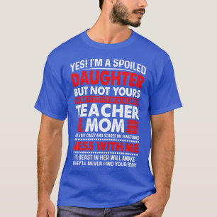 Yes Im A Spoiled Daughter Of Teacher Mum Proud Tea T-Shirt