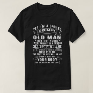Yes I'm a spoiled grumpy old man of  freaking Wife T-Shirt