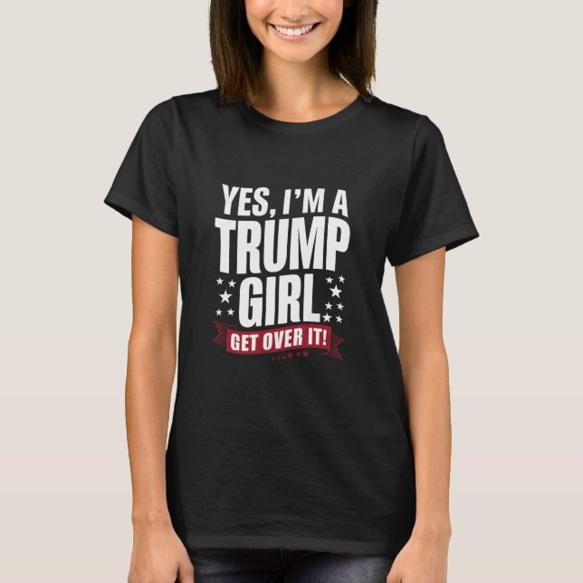 Yes I'm A Trump Girl Get Over It 2024 Election T-Shirt (Front)