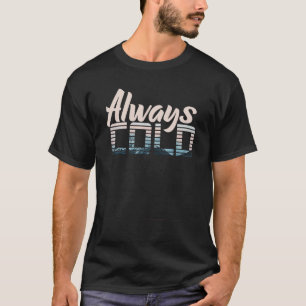 Yes I'm Always Cold For People Who Always Freezin T-Shirt