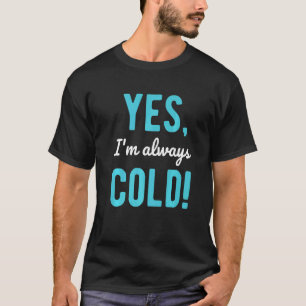 Yes I'm Always Cold  Sayings About Winter Life T-Shirt