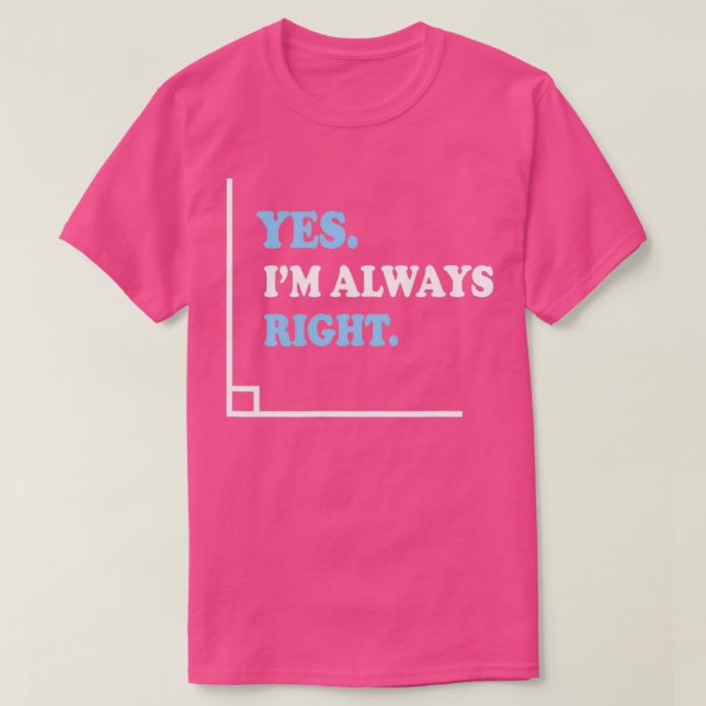 Yes Im Always Right Angle Funny Math Teacher T-Shirt (Design Front)