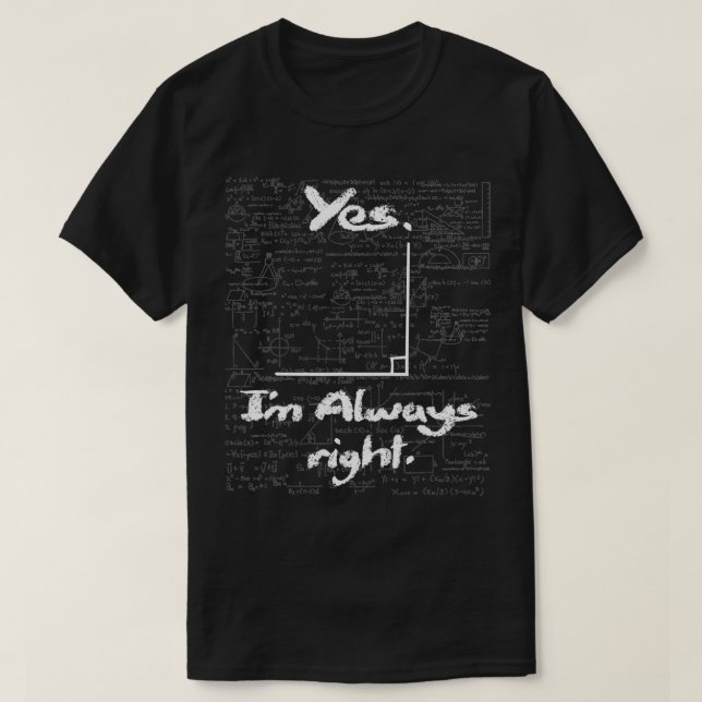 Yes I'm Always Right  Funny Math Lover Math Teache T-Shirt (Design Front)