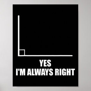 Yes I'm Always Right Math Teacher Mathematician  Poster