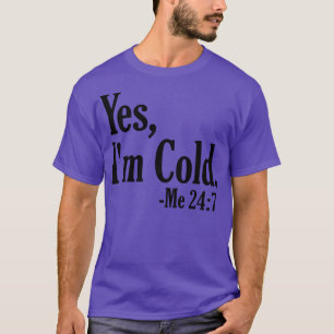 Yes Im Cold Me 247 4 T-Shirt