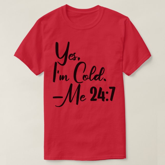 Yes Im Cold Me 247 6 T-Shirt (Design Front)