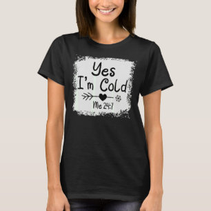 Yes I'm Cold Me 24 7 Freezing Quote Sarcastic Bl T-Shirt